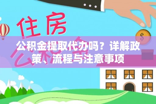 闸北公积金提取代办吗？详解政策、流程与注意事项