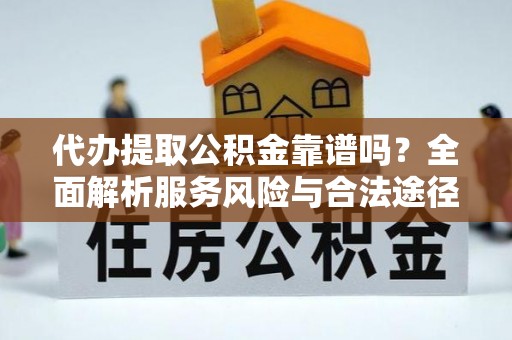 闸北代办提取公积金靠谱吗？全面解析服务风险与合法途径