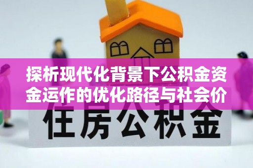 闸北探析现代化背景下公积金资金运作的优化路径与社会价值