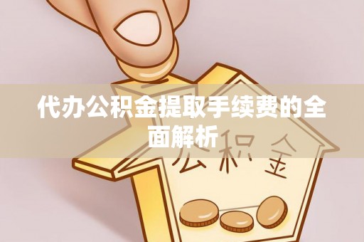 闸北代办公积金提取手续费的全面解析