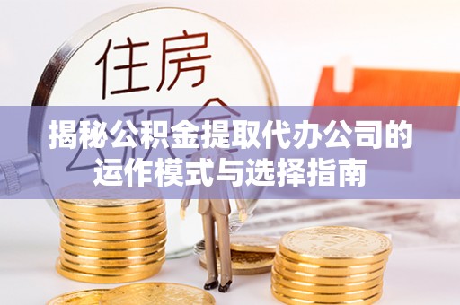 闸北揭秘公积金提取代办公司的运作模式与选择指南