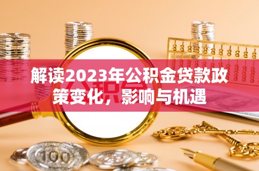闸北解读2023年公积金贷款政策变化，影响与机遇