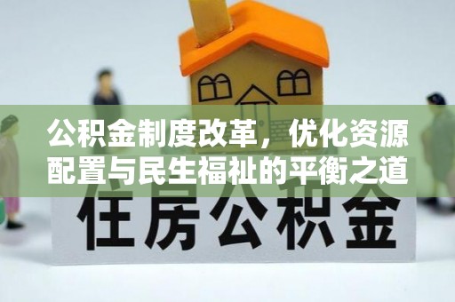 闸北公积金制度改革，优化资源配置与民生福祉的平衡之道