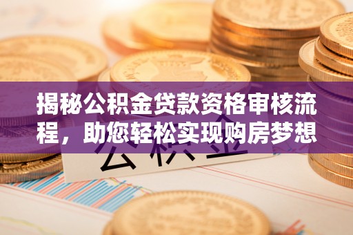 闸北揭秘公积金贷款资格审核流程，助您轻松实现购房梦想