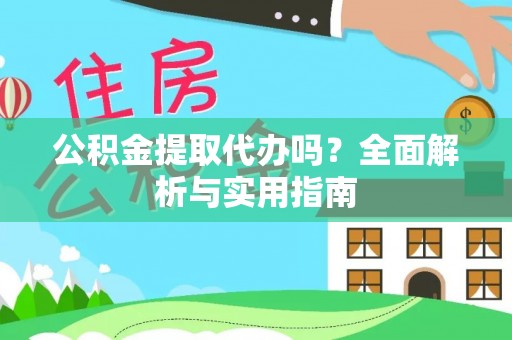 闸北公积金提取代办吗？全面解析与实用指南