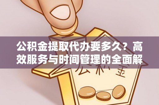 闸北公积金提取代办要多久？高效服务与时间管理的全面解析