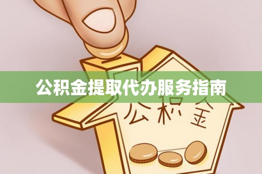 闸北公积金提取代办服务指南