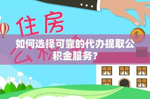闸北如何选择可靠的代办提取公积金服务？