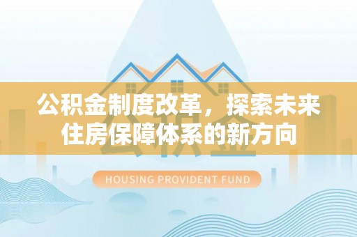 闸北公积金制度改革，探索未来住房保障体系的新方向
