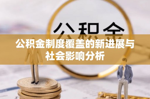 闸北公积金制度覆盖的新进展与社会影响分析