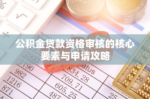 闸北公积金贷款资格审核的核心要素与申请攻略