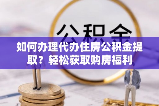 闸北如何办理代办住房公积金提取？轻松获取购房福利