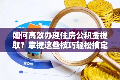 闸北如何高效办理住房公积金提取？掌握这些技巧轻松搞定