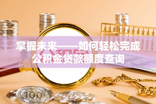 闸北掌握未来——如何轻松完成公积金贷款额度查询