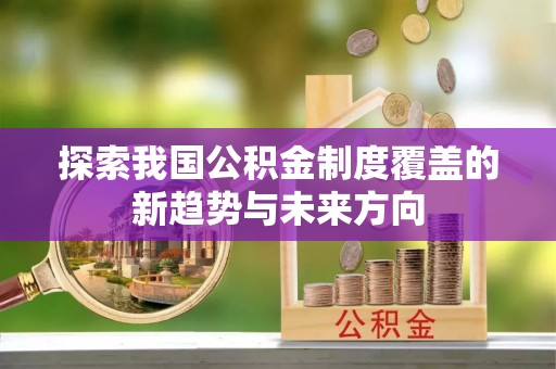 闸北探索我国公积金制度覆盖的新趋势与未来方向
