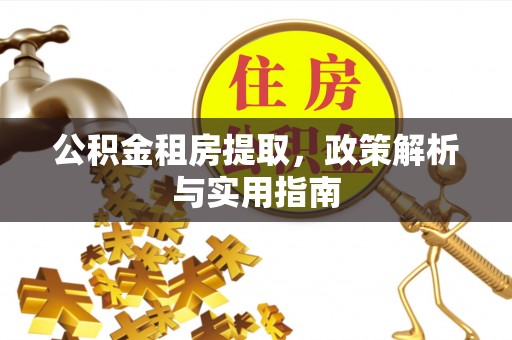 闸北公积金租房提取，政策解析与实用指南