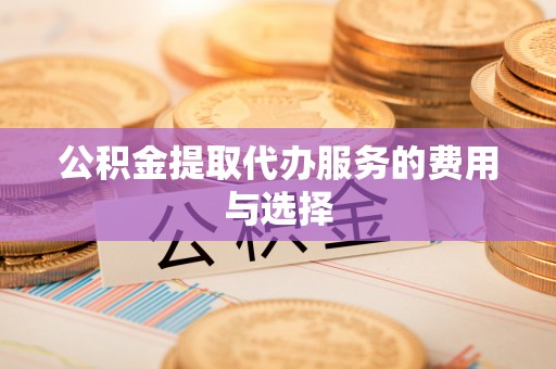 闸北公积金提取代办服务的费用与选择