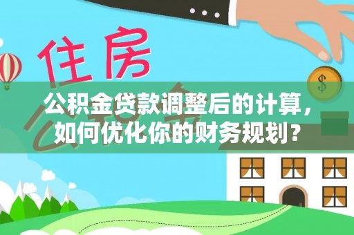 闸北公积金贷款调整后的计算，如何优化你的财务规划？