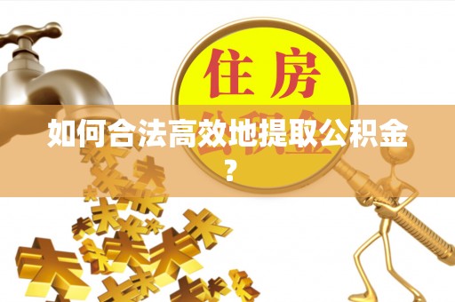 闸北如何合法高效地提取公积金？