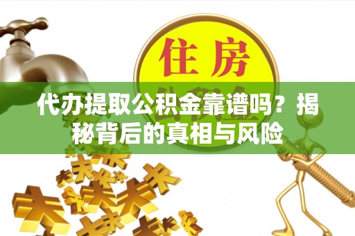 闸北代办提取公积金靠谱吗？揭秘背后的真相与风险