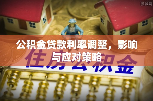 闸北公积金贷款利率调整，影响与应对策略