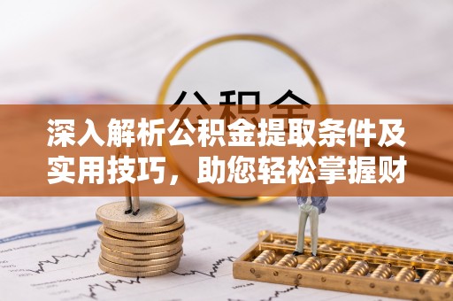 闸北深入解析公积金提取条件及实用技巧，助您轻松掌握财富管理
