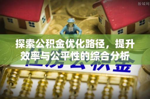 闸北探索公积金优化路径，提升效率与公平性的综合分析