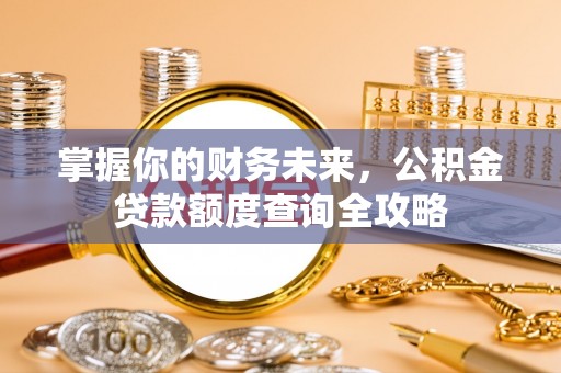 闸北掌握你的财务未来，公积金贷款额度查询全攻略