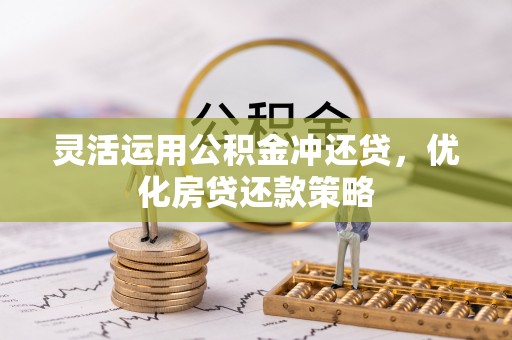 闸北灵活运用公积金冲还贷，优化房贷还款策略
