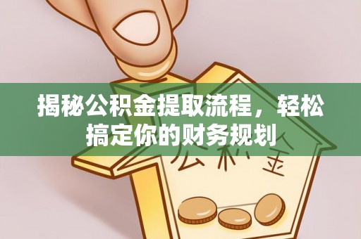 闸北揭秘公积金提取流程，轻松搞定你的财务规划