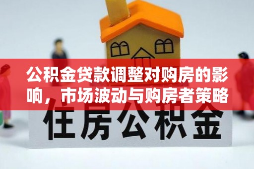 闸北公积金贷款调整对购房的影响，市场波动与购房者策略解析