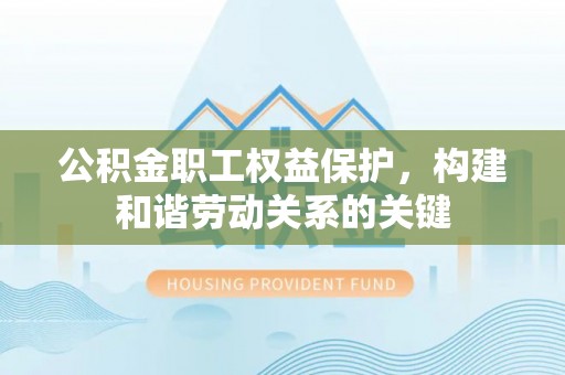 闸北公积金职工权益保护，构建和谐劳动关系的关键