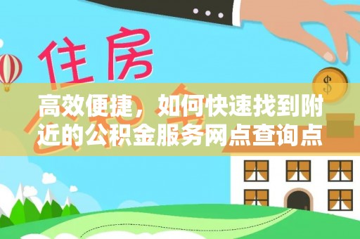 闸北高效便捷，如何快速找到附近的公积金服务网点查询点