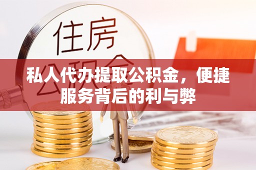 闸北私人代办提取公积金，便捷服务背后的利与弊