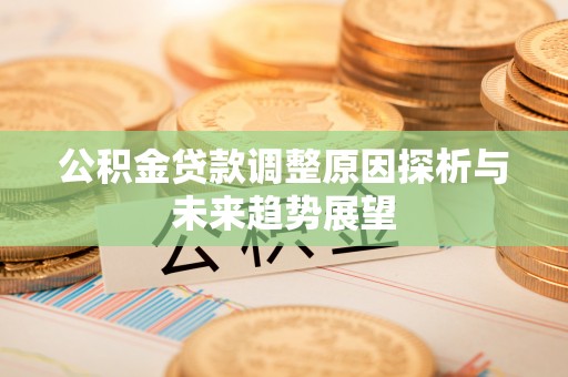闸北公积金贷款调整原因探析与未来趋势展望