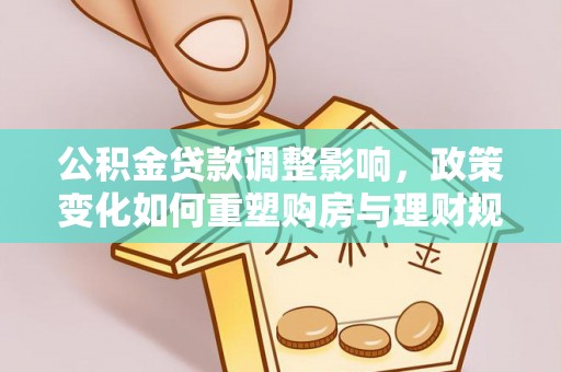 闸北公积金贷款调整影响，政策变化如何重塑购房与理财规划
