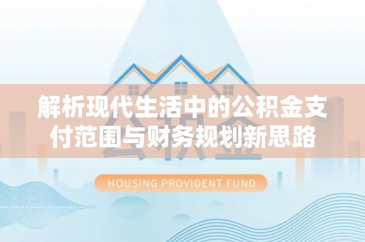 闸北解析现代生活中的公积金支付范围与财务规划新思路