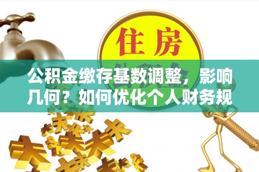 闸北公积金缴存基数调整，影响几何？如何优化个人财务规划