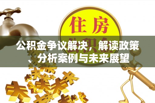 闸北公积金争议解决，解读政策、分析案例与未来展望