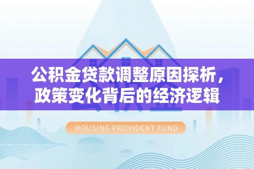 闸北公积金贷款调整原因探析，政策变化背后的经济逻辑