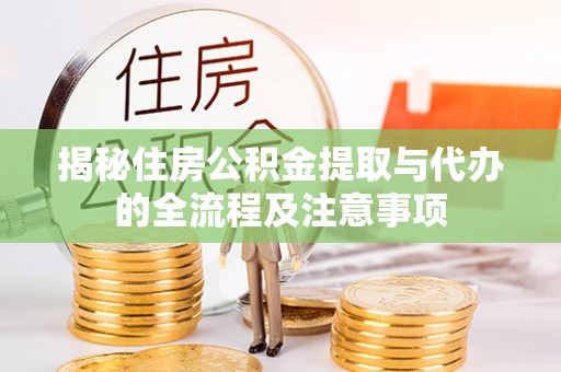 闸北揭秘住房公积金提取与代办的全流程及注意事项