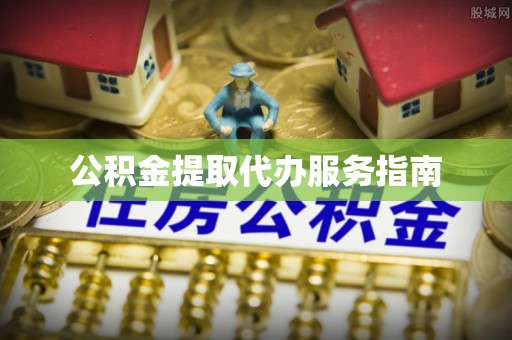 闸北公积金提取代办服务指南