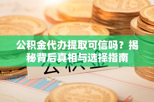 闸北公积金代办提取可信吗？揭秘背后真相与选择指南