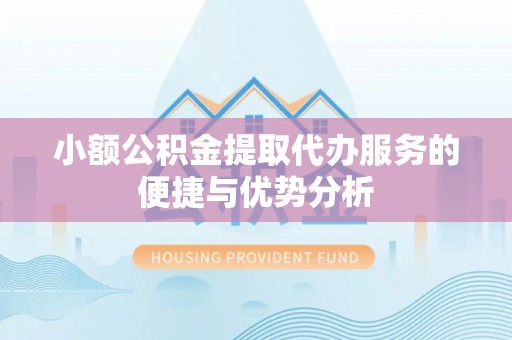 闸北小额公积金提取代办服务的便捷与优势分析