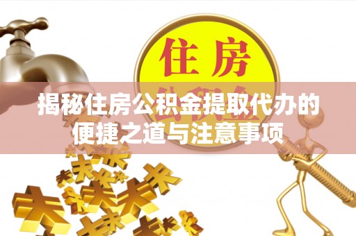 闸北揭秘住房公积金提取代办的便捷之道与注意事项