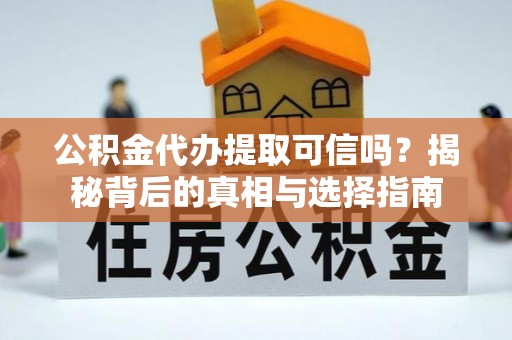 闸北公积金代办提取可信吗？揭秘背后的真相与选择指南