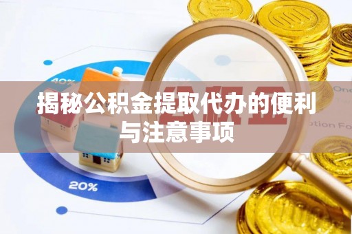 闸北揭秘公积金提取代办的便利与注意事项