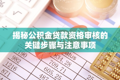 闸北揭秘公积金贷款资格审核的关键步骤与注意事项