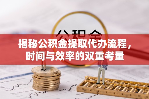 闸北揭秘公积金提取代办流程，时间与效率的双重考量