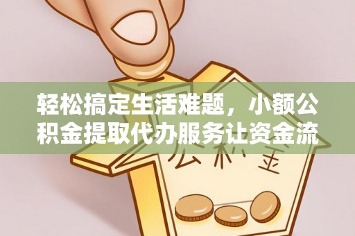 闸北轻松搞定生活难题，小额公积金提取代办服务让资金流动更便捷